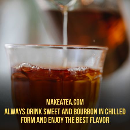 Drink Sweet Tea and Bourbon in Chilled form to enjoy the flavor