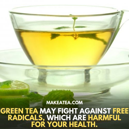 Green tea may fight against free radicals which are harmful for your health