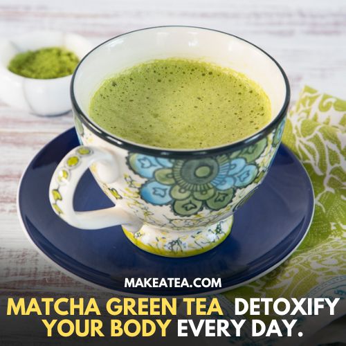 Matcha green tea detoxify your body every day