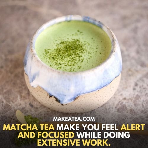 Matcha tea make you feel alert and focused while doing extensive work