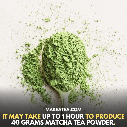 It may take up to 1 hour to produce 40 grams matcha tea powder